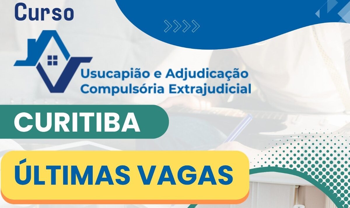 Últimas vagas para o curso de Usucapião e Adjudicação Compulsória Extrajudicial em Curitiba